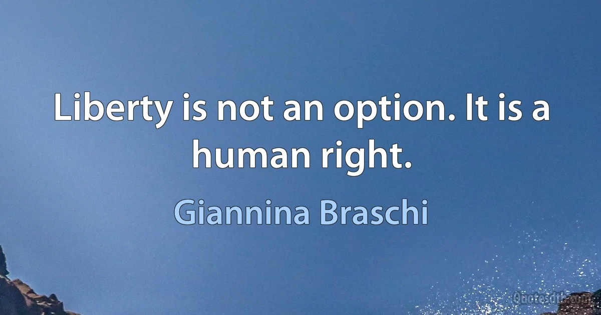 Liberty is not an option. It is a human right. (Giannina Braschi)