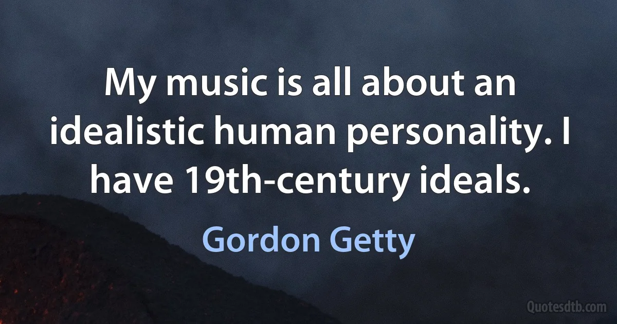 My music is all about an idealistic human personality. I have 19th-century ideals. (Gordon Getty)