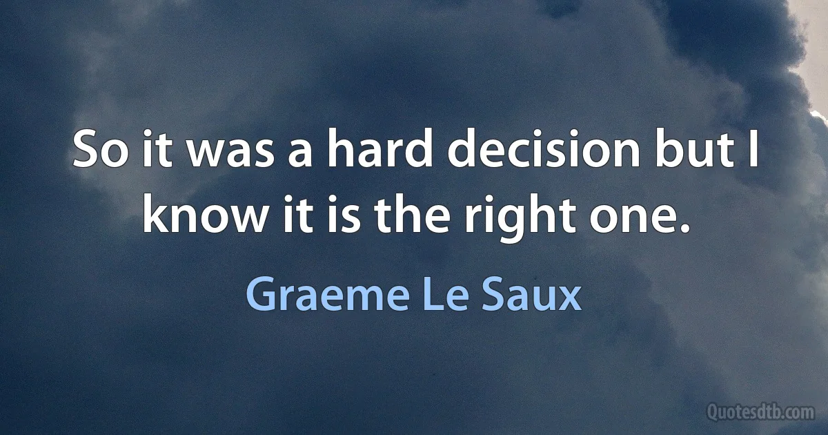 So it was a hard decision but I know it is the right one. (Graeme Le Saux)