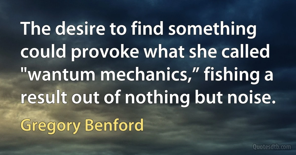 The desire to find something could provoke what she called "wantum mechanics,” fishing a result out of nothing but noise. (Gregory Benford)