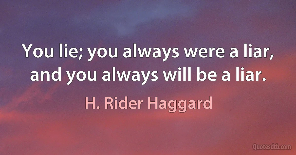 You lie; you always were a liar, and you always will be a liar. (H. Rider Haggard)