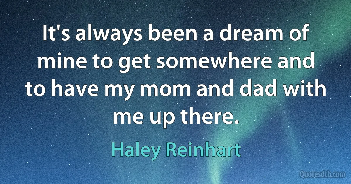 It's always been a dream of mine to get somewhere and to have my mom and dad with me up there. (Haley Reinhart)