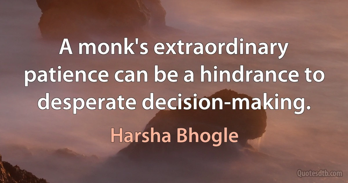 A monk's extraordinary patience can be a hindrance to desperate decision-making. (Harsha Bhogle)