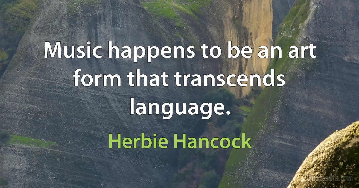 Music happens to be an art form that transcends language. (Herbie Hancock)