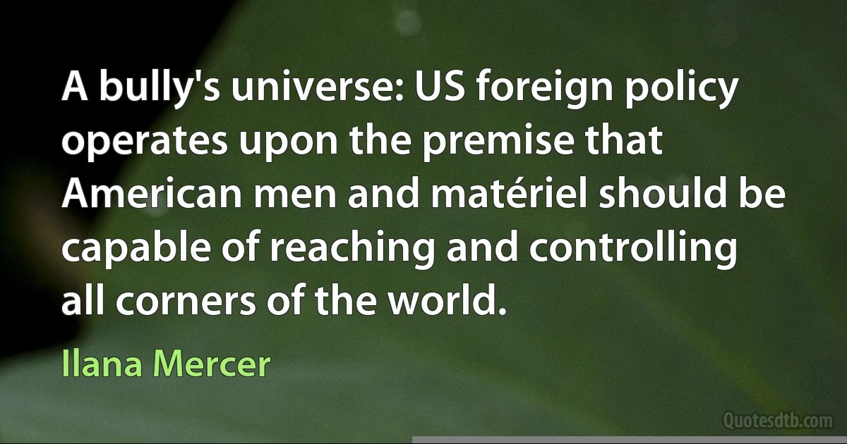 A bully's universe: US foreign policy operates upon the premise that American men and matériel should be capable of reaching and controlling all corners of the world. (Ilana Mercer)