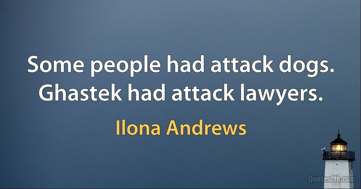 Some people had attack dogs. Ghastek had attack lawyers. (Ilona Andrews)