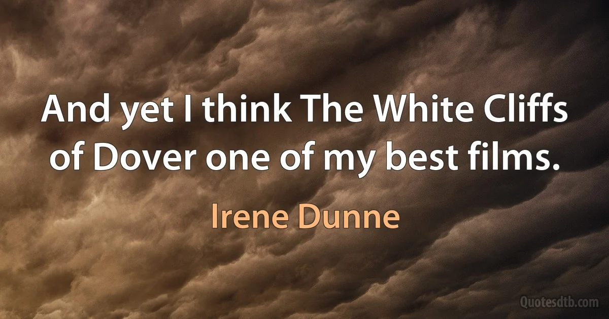 And yet I think The White Cliffs of Dover one of my best films. (Irene Dunne)