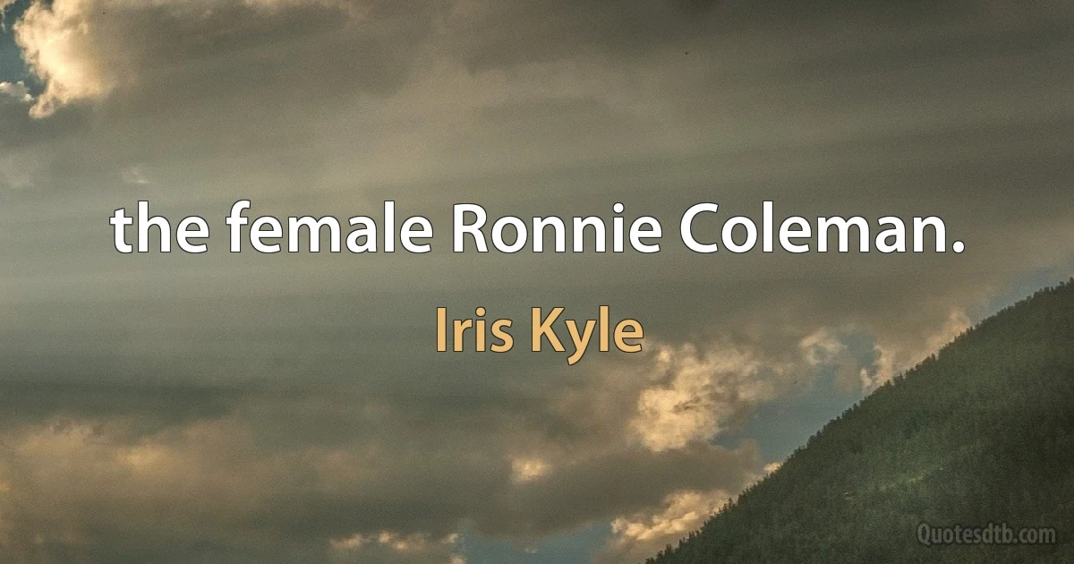 the female Ronnie Coleman. (Iris Kyle)