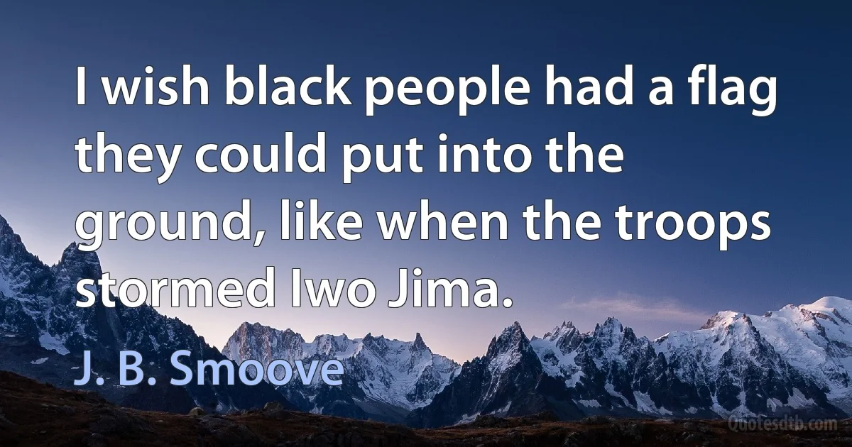 I wish black people had a flag they could put into the ground, like when the troops stormed Iwo Jima. (J. B. Smoove)