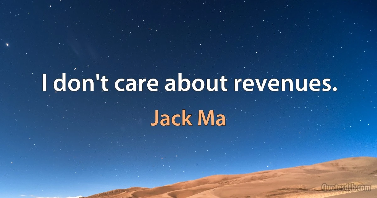 I don't care about revenues. (Jack Ma)