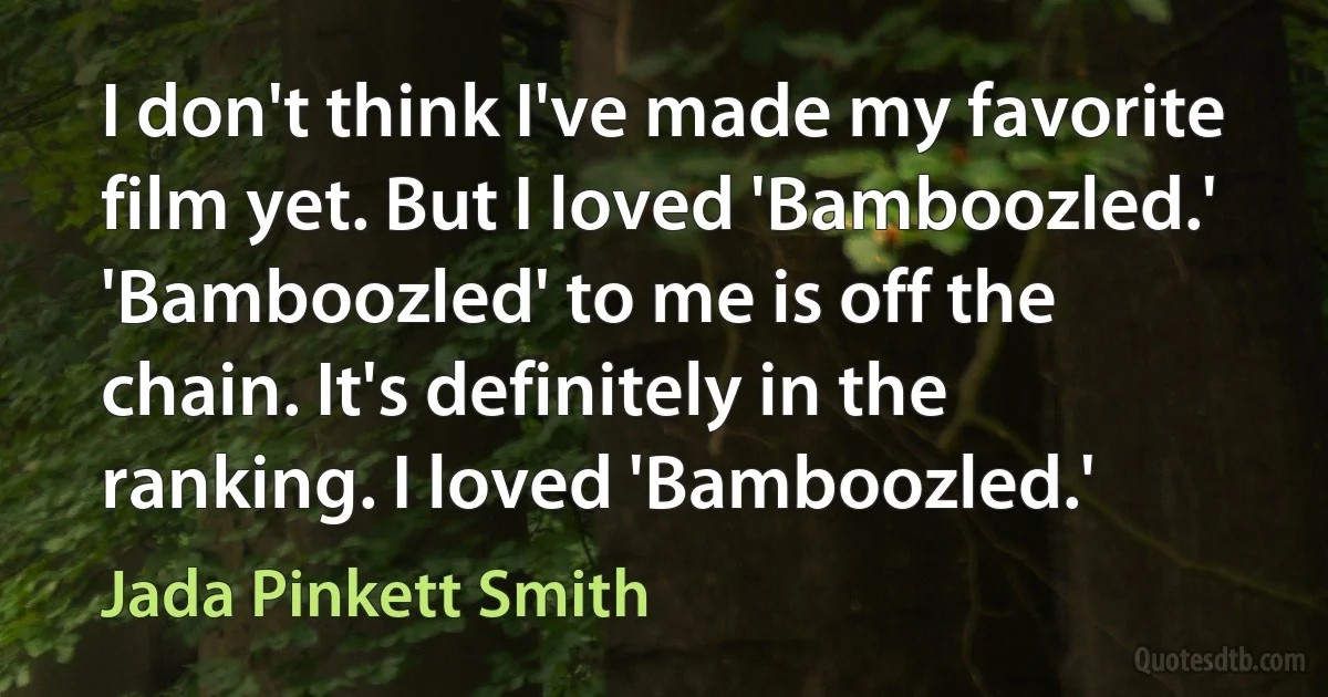 I don't think I've made my favorite film yet. But I loved 'Bamboozled.' 'Bamboozled' to me is off the chain. It's definitely in the ranking. I loved 'Bamboozled.' (Jada Pinkett Smith)