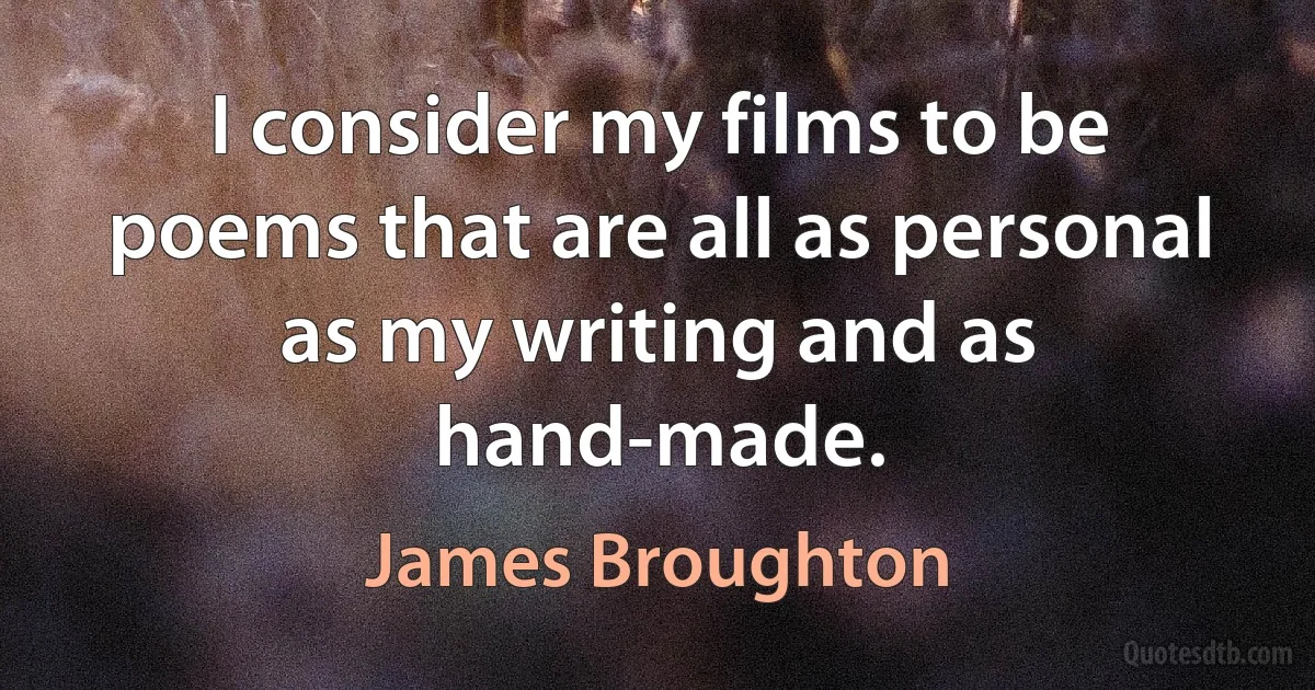 I consider my films to be poems that are all as personal as my writing and as hand-made. (James Broughton)