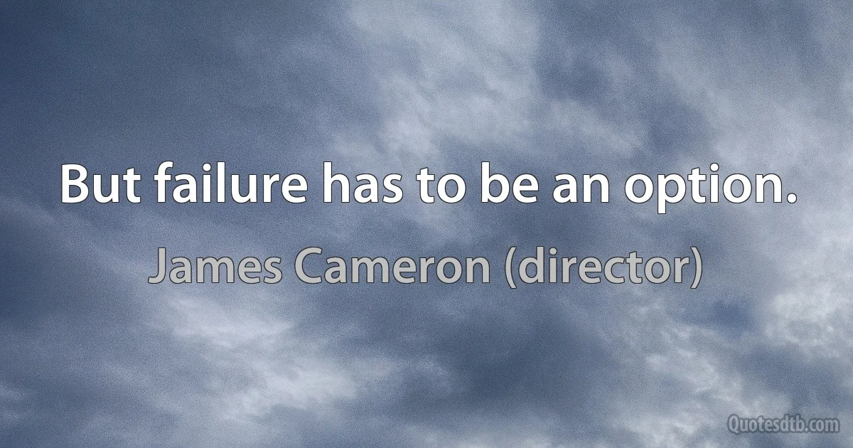 But failure has to be an option. (James Cameron (director))