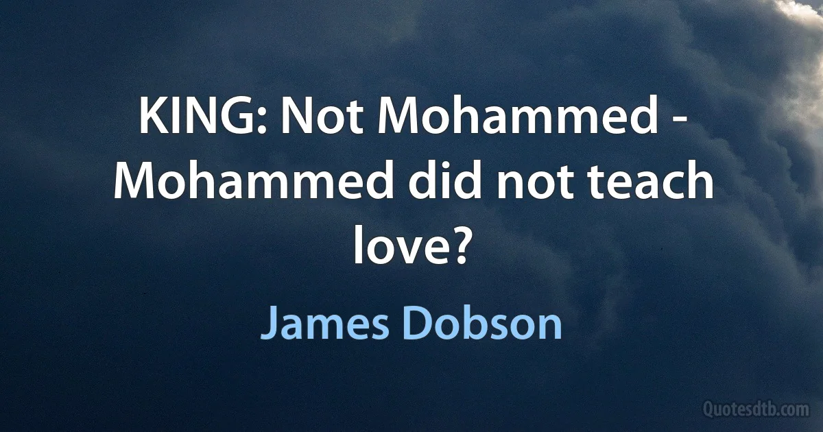 KING: Not Mohammed - Mohammed did not teach love? (James Dobson)