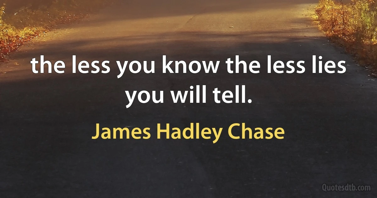 the less you know the less lies you will tell. (James Hadley Chase)