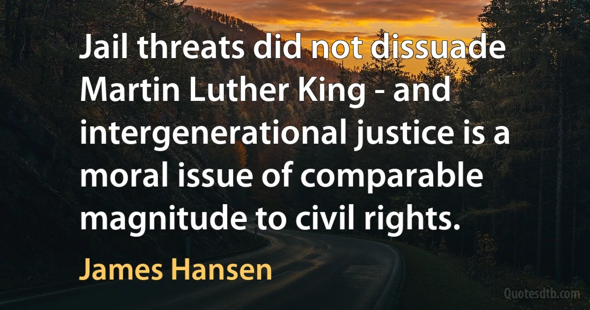 Jail threats did not dissuade Martin Luther King - and intergenerational justice is a moral issue of comparable magnitude to civil rights. (James Hansen)