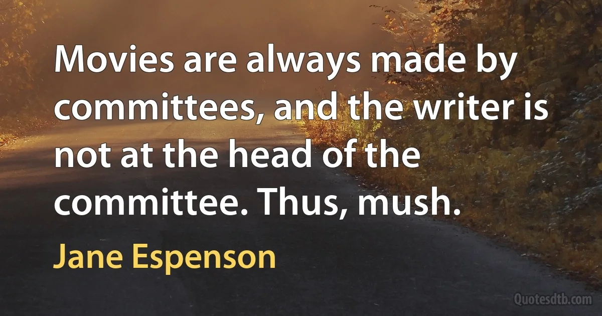 Movies are always made by committees, and the writer is not at the head of the committee. Thus, mush. (Jane Espenson)