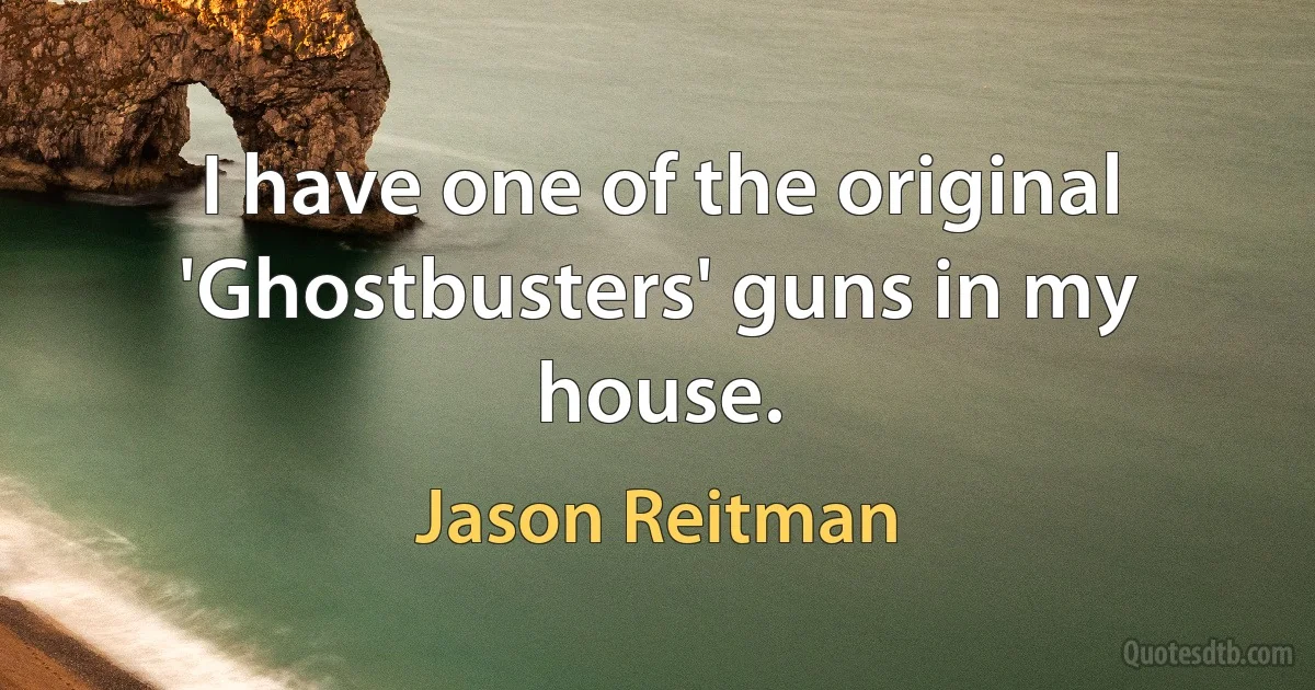 I have one of the original 'Ghostbusters' guns in my house. (Jason Reitman)