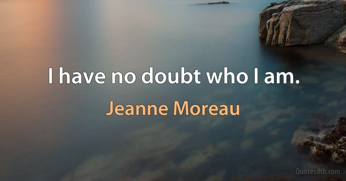 I have no doubt who I am. (Jeanne Moreau)