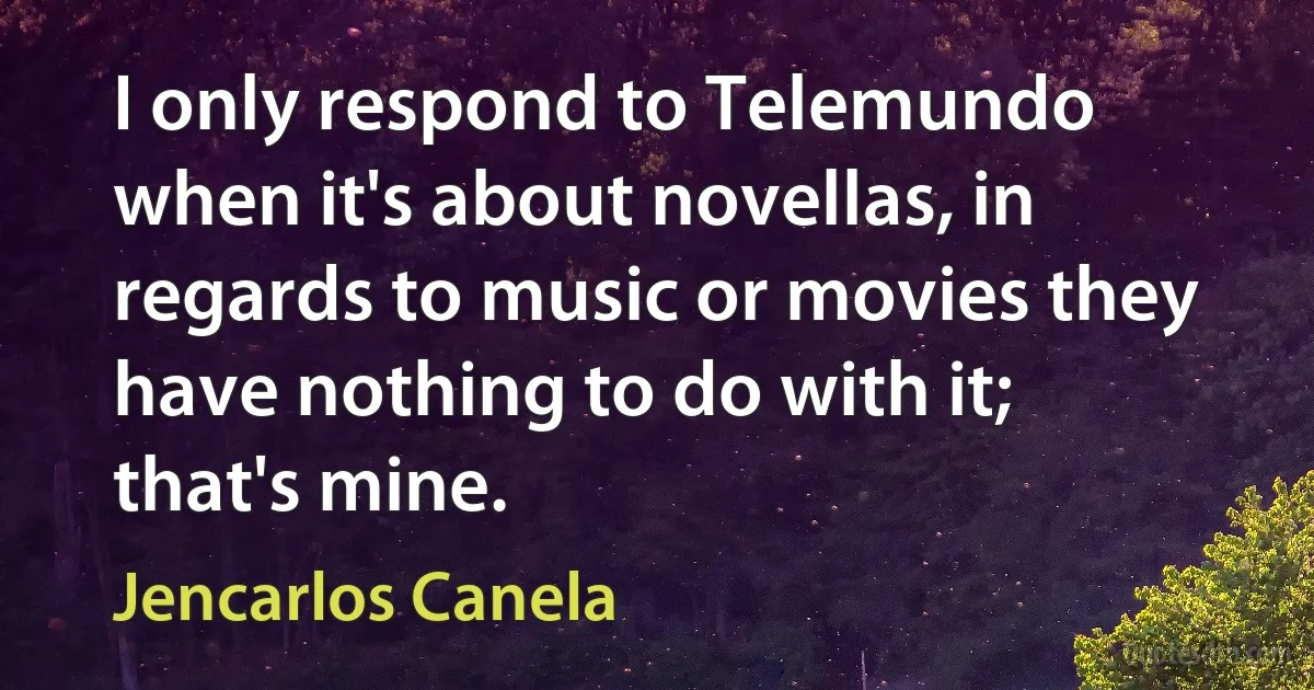 I only respond to Telemundo when it's about novellas, in regards to music or movies they have nothing to do with it; that's mine. (Jencarlos Canela)