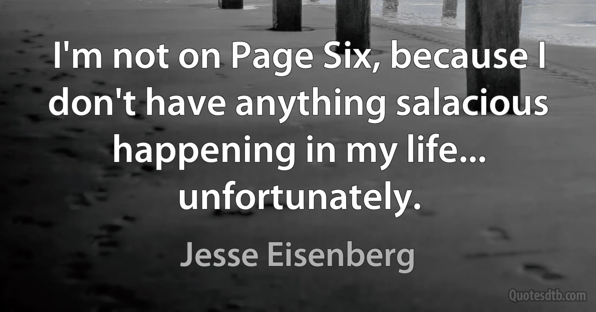 I'm not on Page Six, because I don't have anything salacious happening in my life... unfortunately. (Jesse Eisenberg)