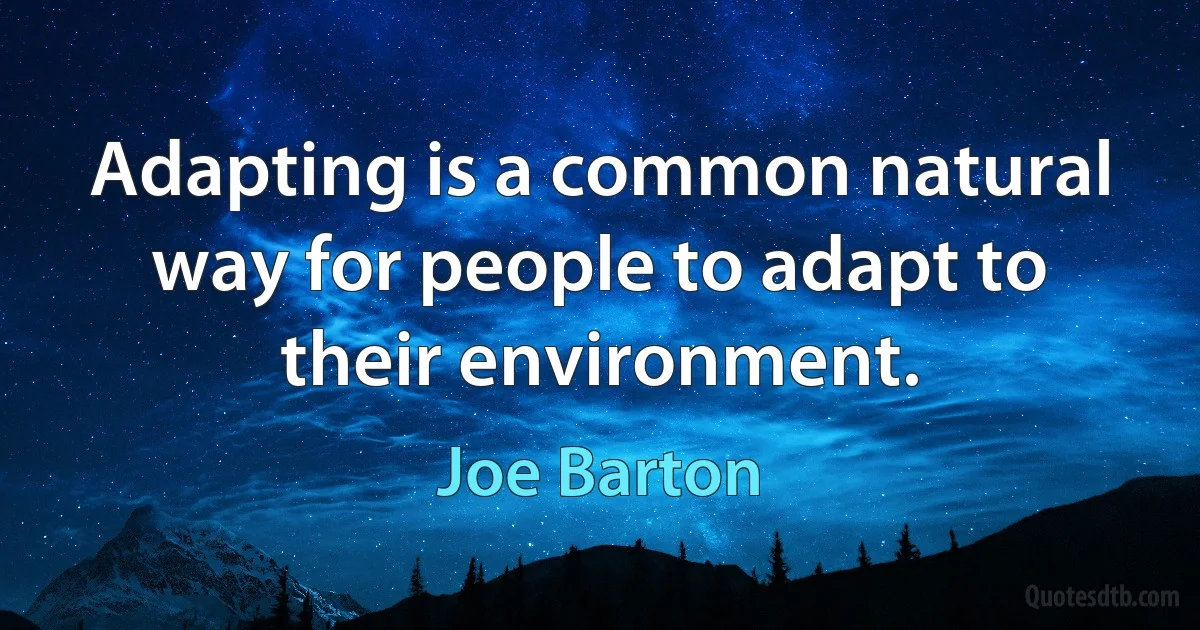 Adapting is a common natural way for people to adapt to their environment. (Joe Barton)