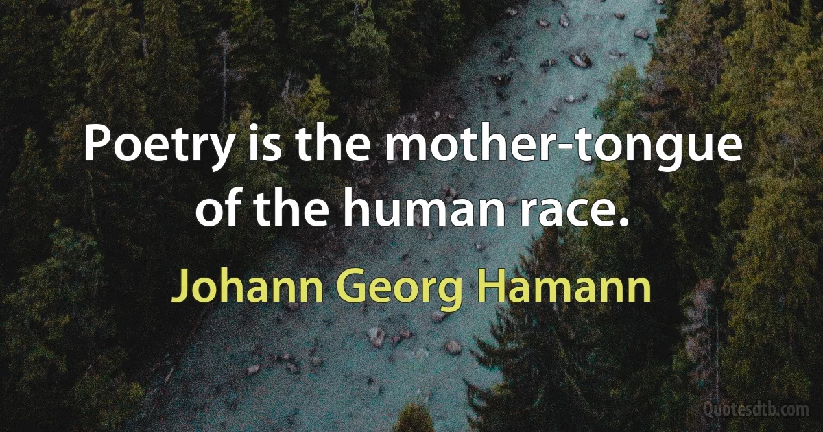 Poetry is the mother-tongue of the human race. (Johann Georg Hamann)