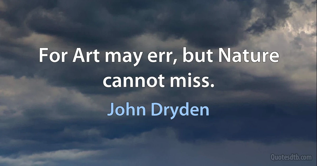 For Art may err, but Nature cannot miss. (John Dryden)