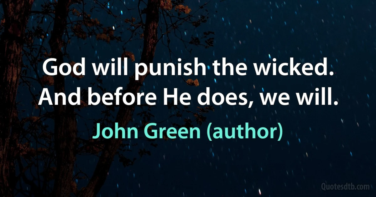 God will punish the wicked. And before He does, we will. (John Green (author))