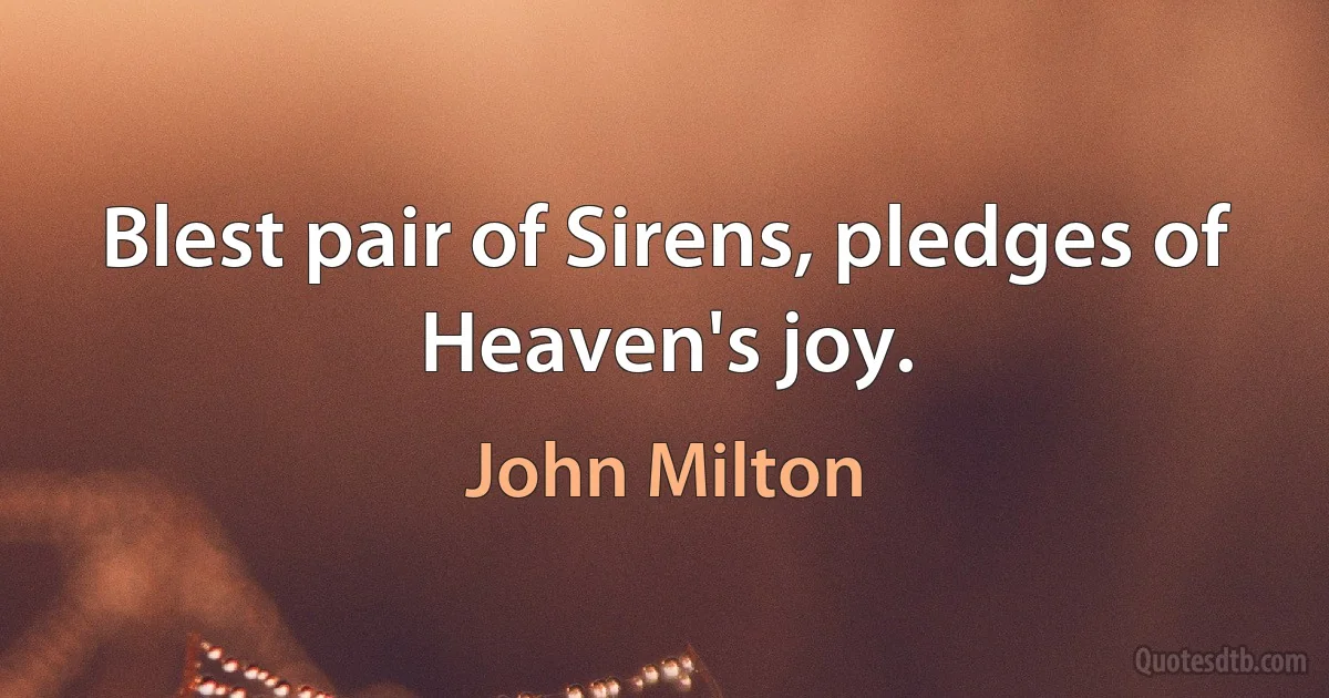 Blest pair of Sirens, pledges of Heaven's joy. (John Milton)