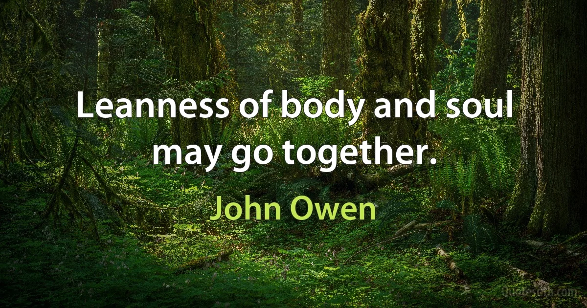 Leanness of body and soul may go together. (John Owen)