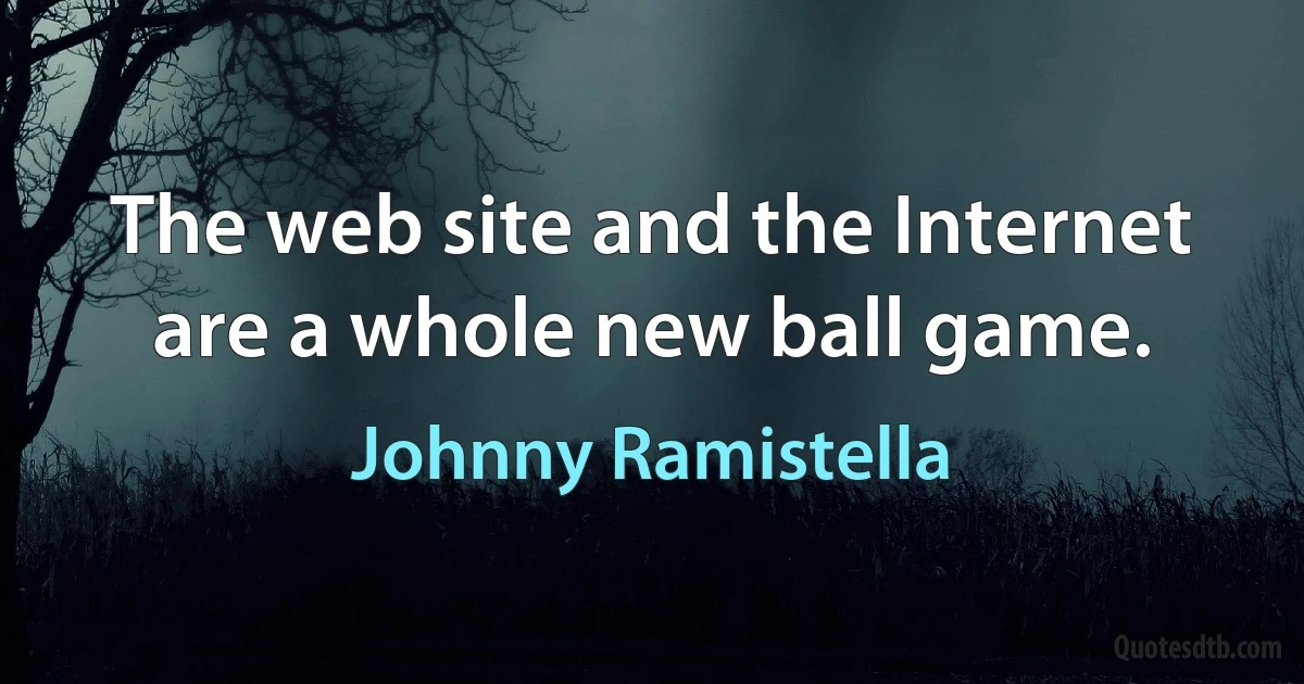 The web site and the Internet are a whole new ball game. (Johnny Ramistella)