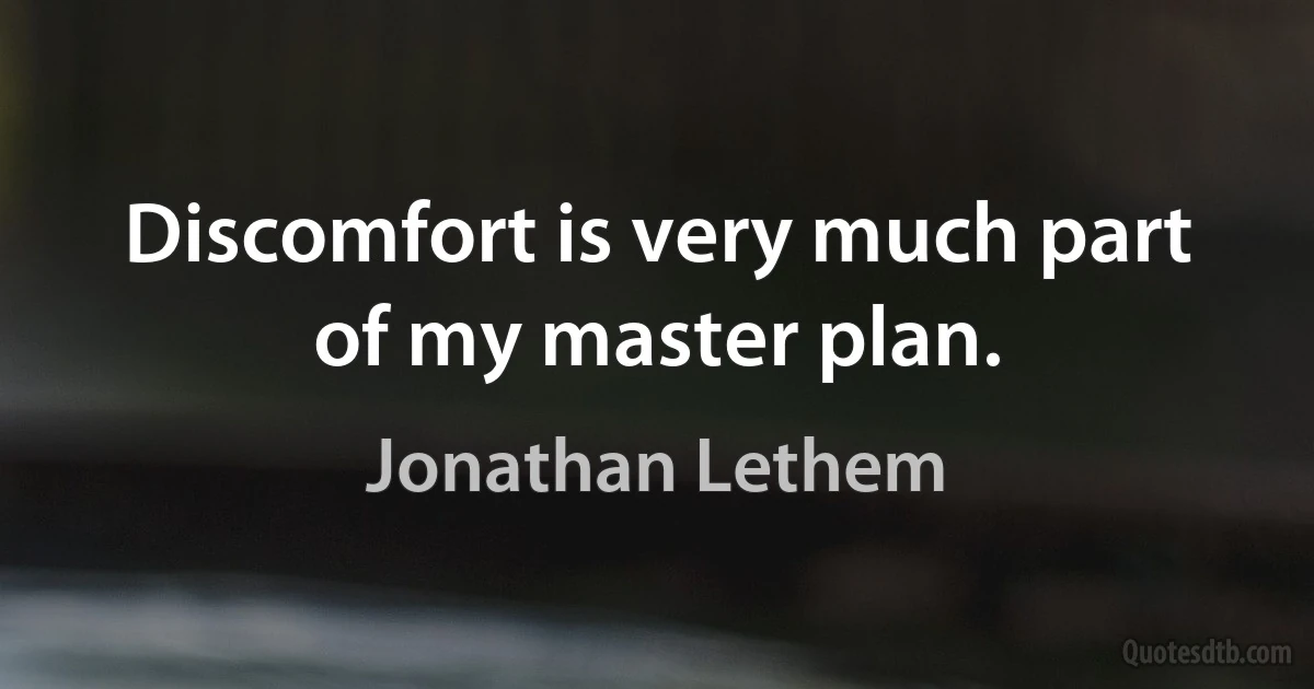 Discomfort is very much part of my master plan. (Jonathan Lethem)