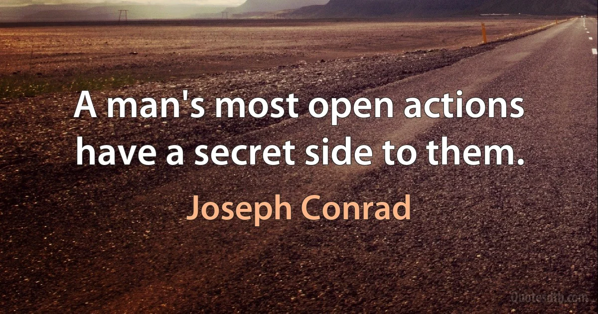 A man's most open actions have a secret side to them. (Joseph Conrad)