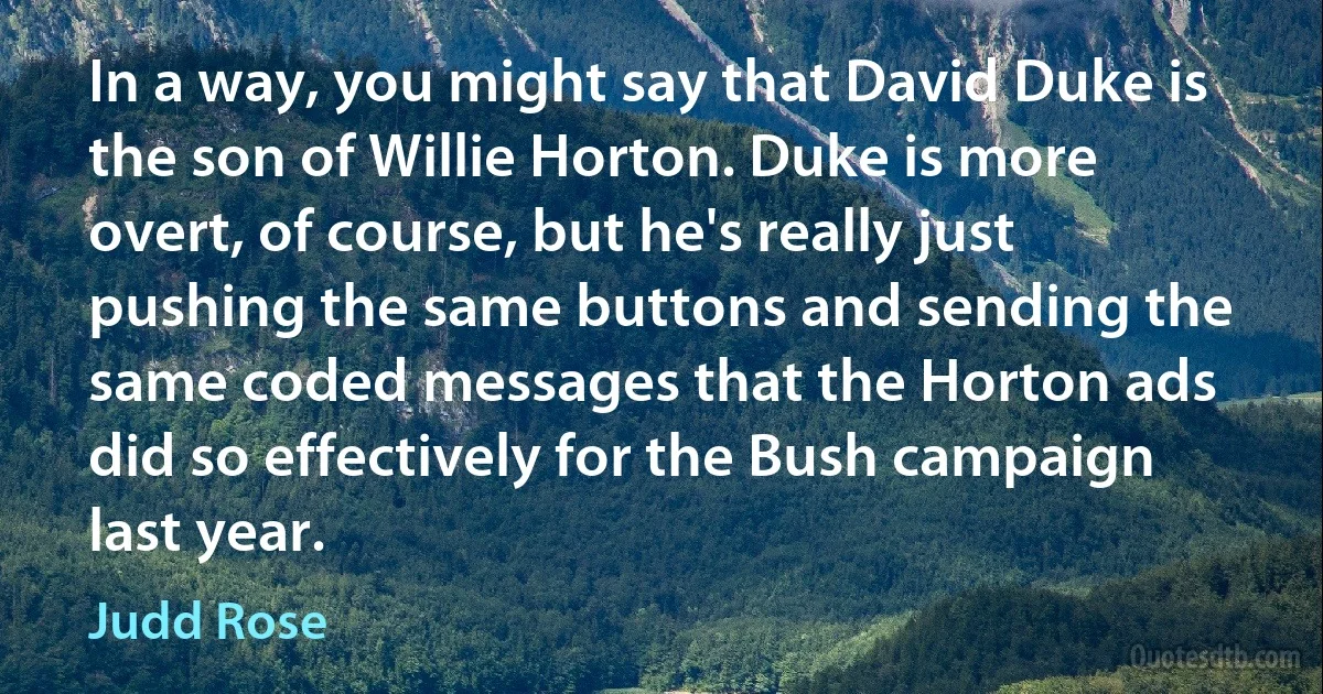 In a way, you might say that David Duke is the son of Willie Horton. Duke is more overt, of course, but he's really just pushing the same buttons and sending the same coded messages that the Horton ads did so effectively for the Bush campaign last year. (Judd Rose)