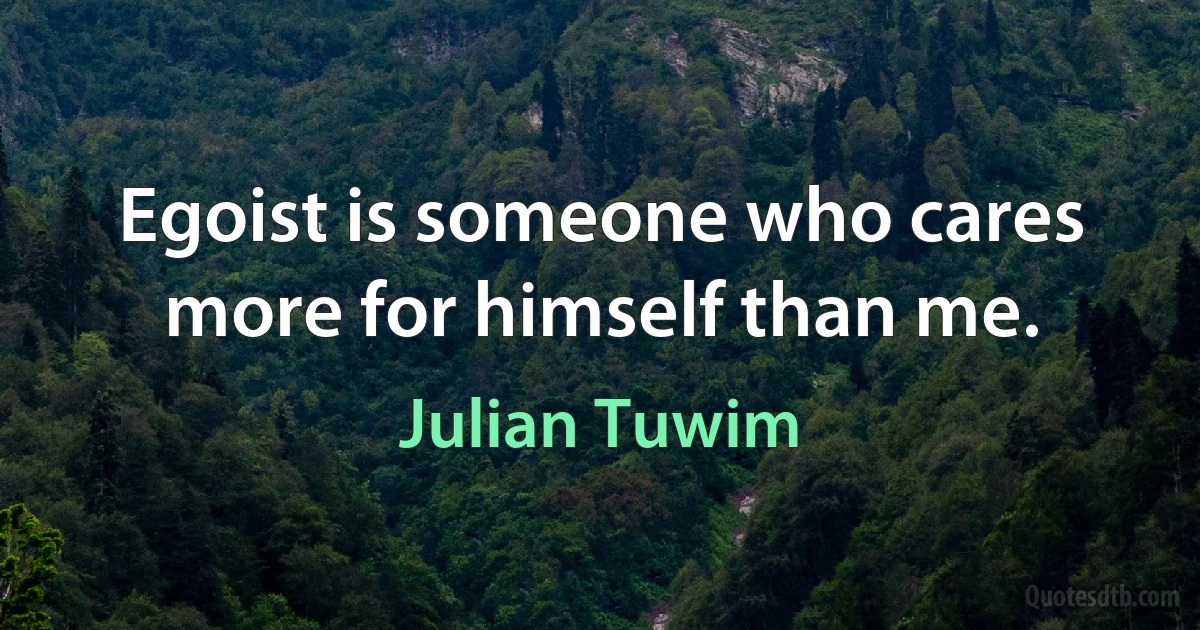 Egoist is someone who cares more for himself than me. (Julian Tuwim)