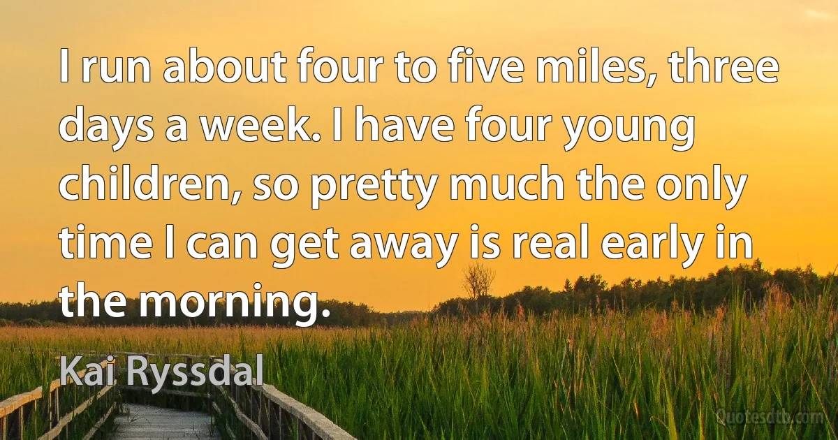 I run about four to five miles, three days a week. I have four young children, so pretty much the only time I can get away is real early in the morning. (Kai Ryssdal)