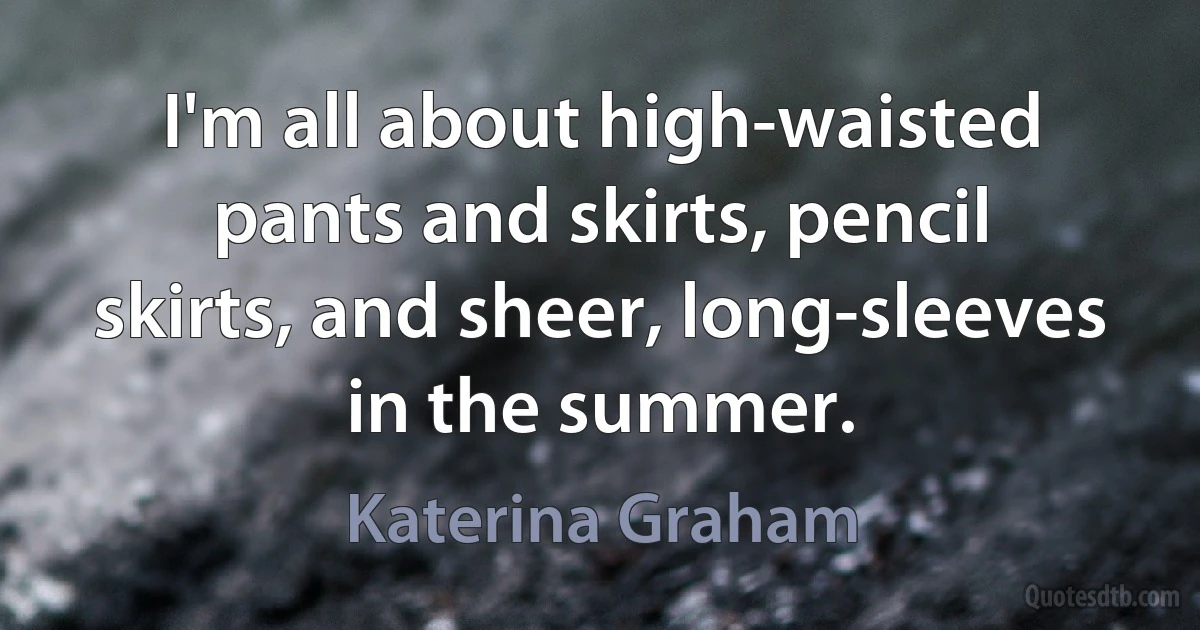 I'm all about high-waisted pants and skirts, pencil skirts, and sheer, long-sleeves in the summer. (Katerina Graham)