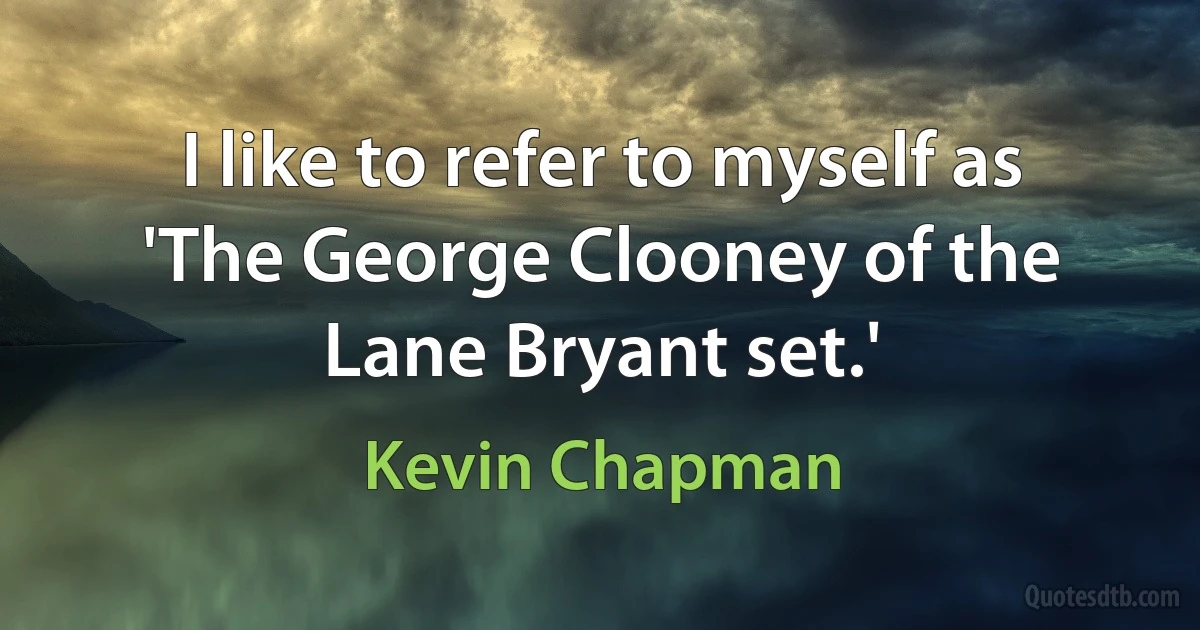 I like to refer to myself as 'The George Clooney of the Lane Bryant set.' (Kevin Chapman)