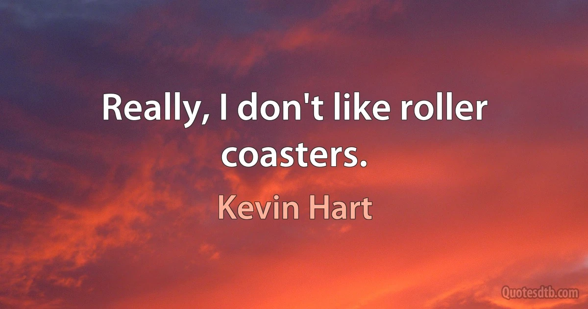 Really, I don't like roller coasters. (Kevin Hart)