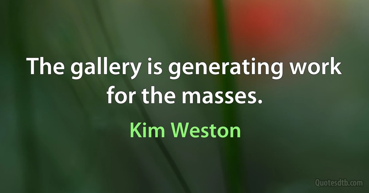 The gallery is generating work for the masses. (Kim Weston)