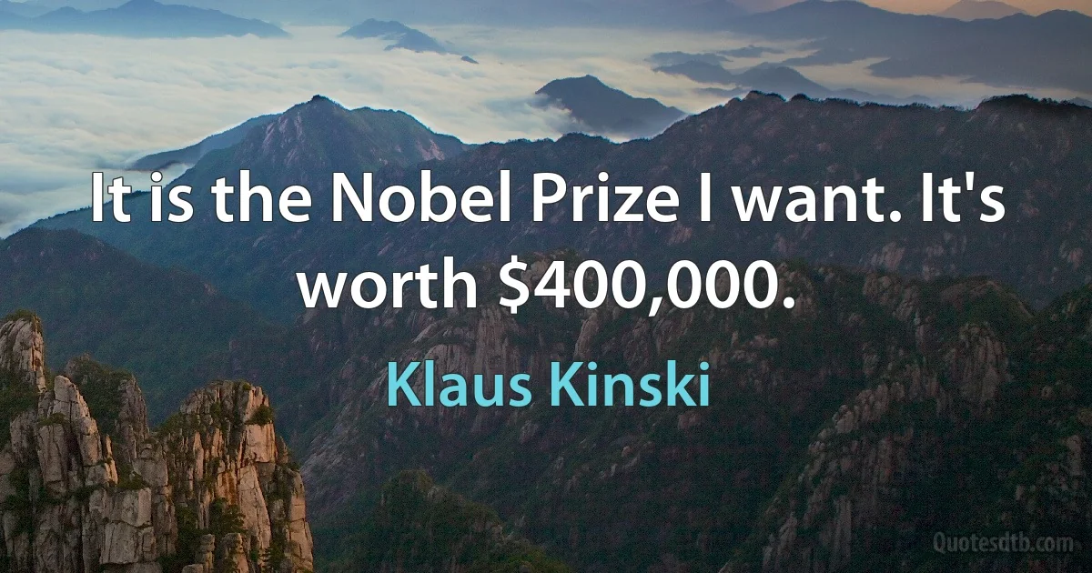 It is the Nobel Prize I want. It's worth $400,000. (Klaus Kinski)