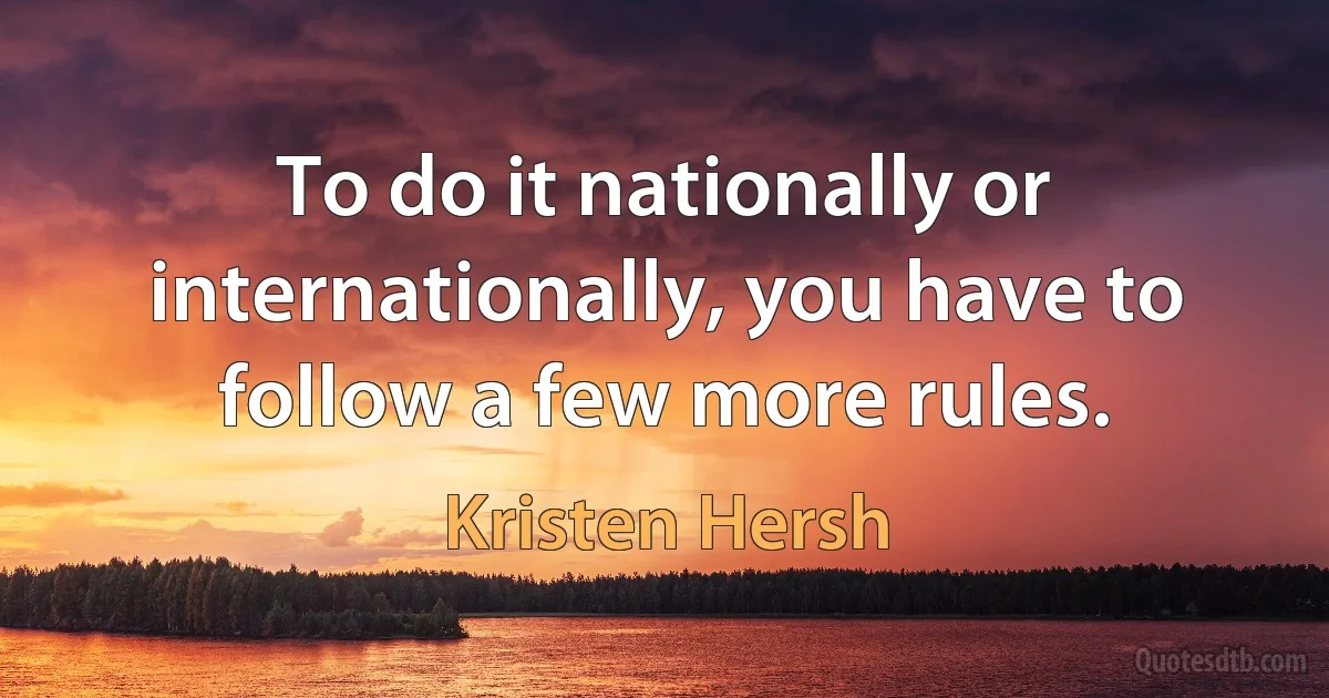 To do it nationally or internationally, you have to follow a few more rules. (Kristen Hersh)