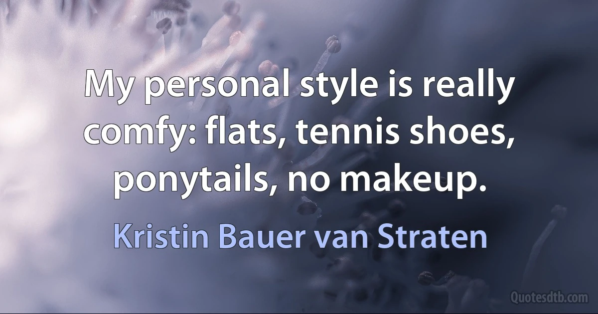 My personal style is really comfy: flats, tennis shoes, ponytails, no makeup. (Kristin Bauer van Straten)