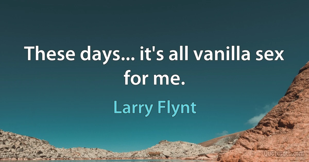 These days... it's all vanilla sex for me. (Larry Flynt)