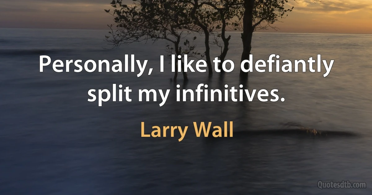 Personally, I like to defiantly split my infinitives. (Larry Wall)