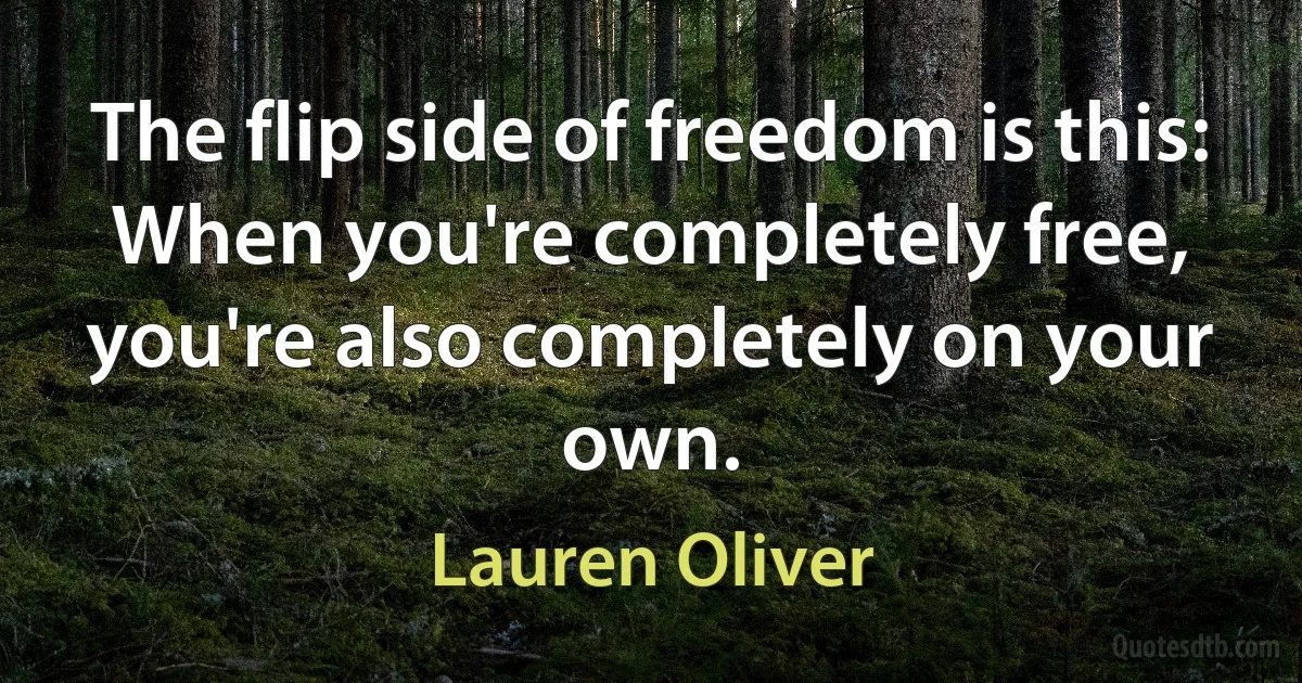 The flip side of freedom is this: When you're completely free, you're also completely on your own. (Lauren Oliver)