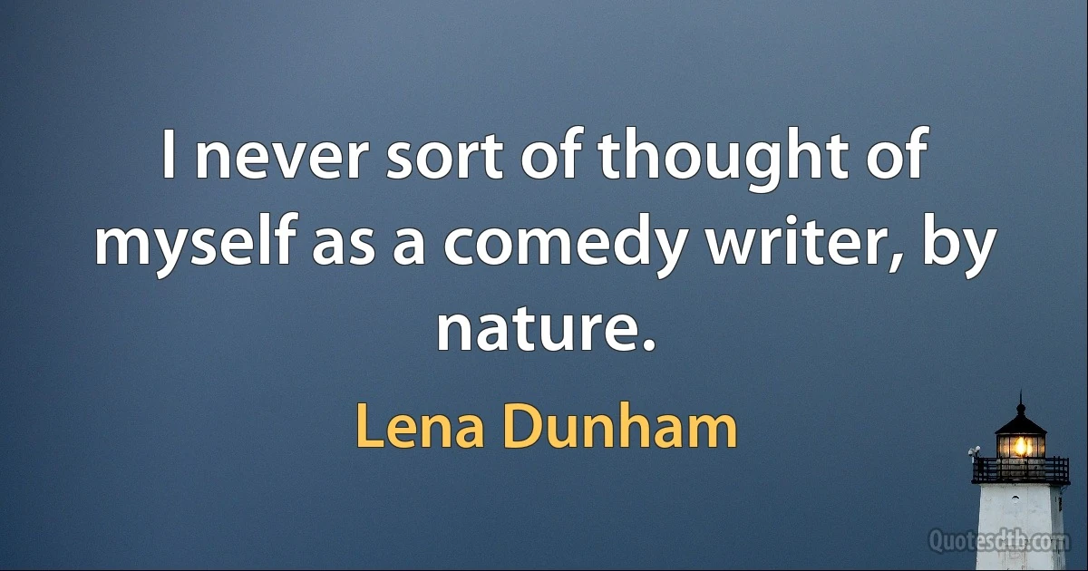 I never sort of thought of myself as a comedy writer, by nature. (Lena Dunham)