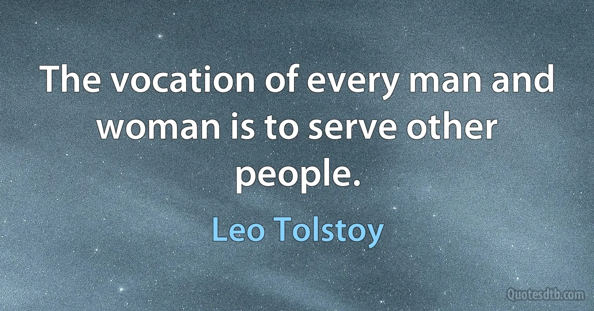 The vocation of every man and woman is to serve other people. (Leo Tolstoy)