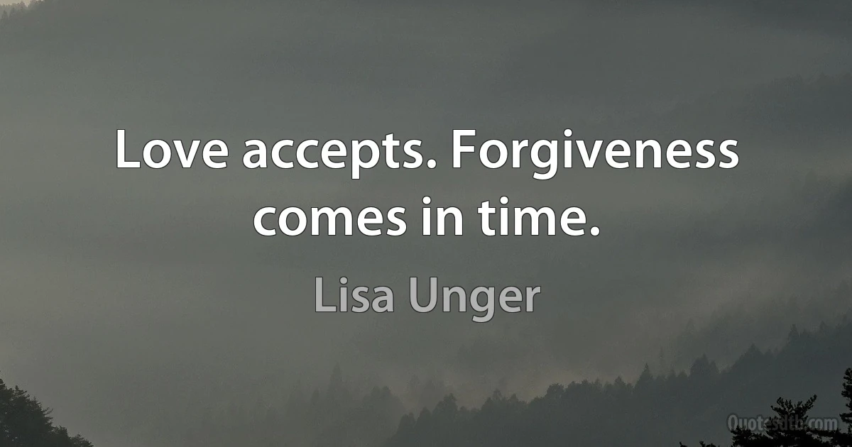 Love accepts. Forgiveness comes in time. (Lisa Unger)